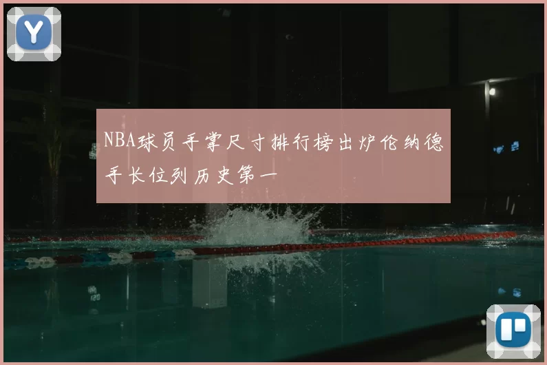 NBA球员手掌尺寸排行榜出炉伦纳德手长位列历史第一