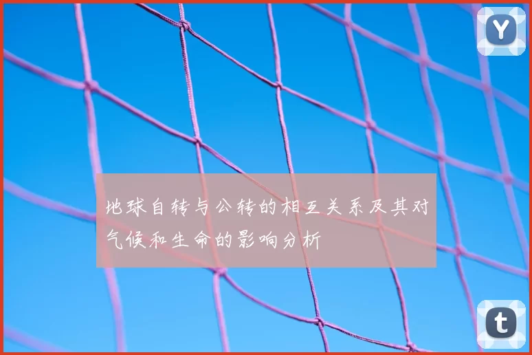 地球自转与公转的相互关系及其对气候和生命的影响分析