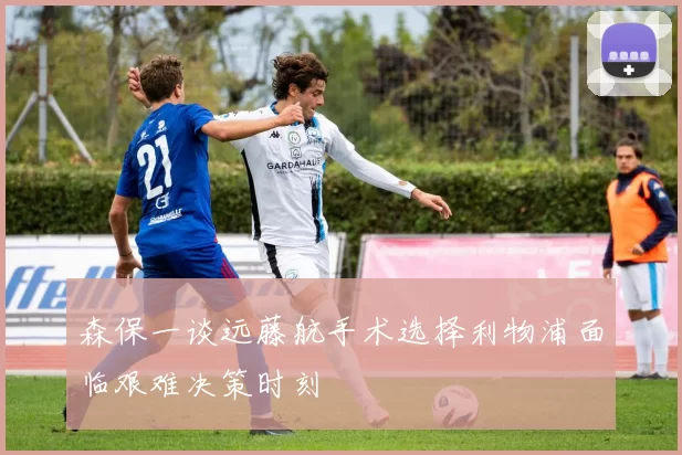 森保一谈远藤航手术选择利物浦面临艰难决策时刻