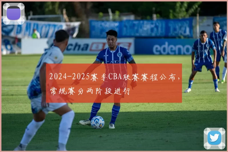 2024-2025赛季CBA联赛赛程公布,常规赛分两阶段进行