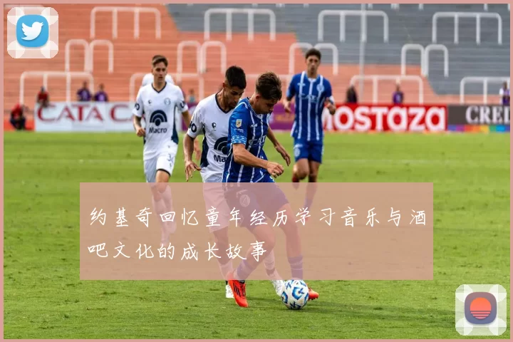 约基奇回忆童年经历学习音乐与酒吧文化的成长故事