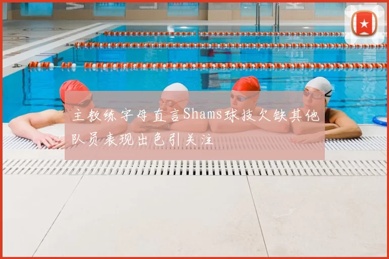 主教练字母直言Shams球技欠缺其他队员表现出色引关注