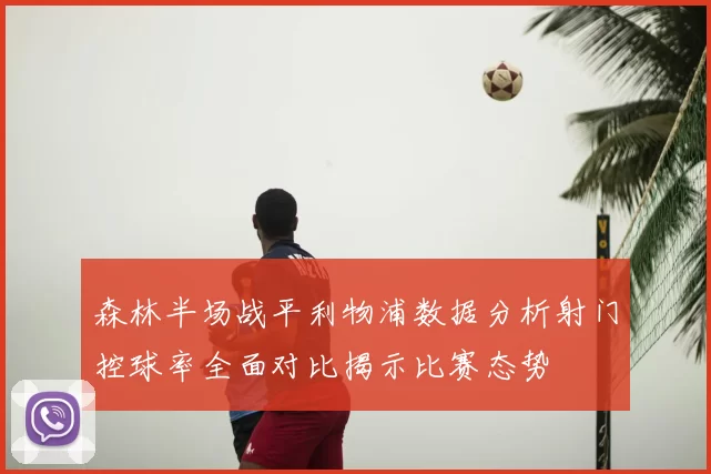 森林半场战平利物浦数据分析射门控球率全面对比揭示比赛态势