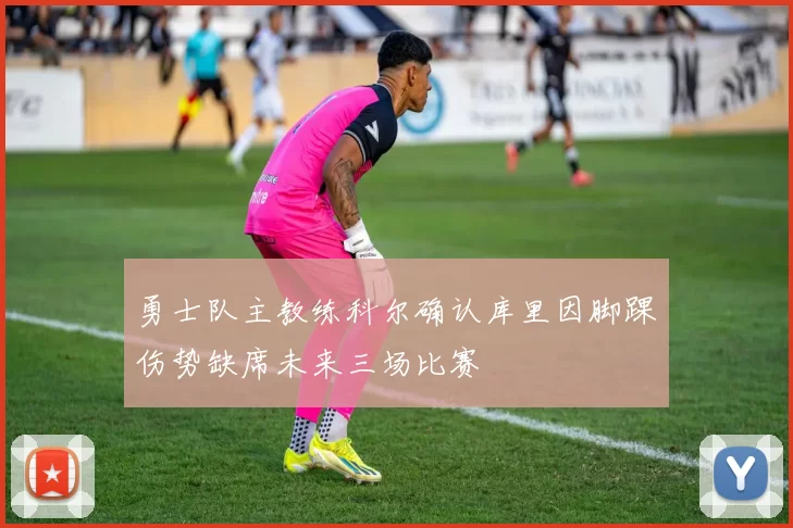 勇士队主教练科尔确认库里因脚踝伤势缺席未来三场比赛