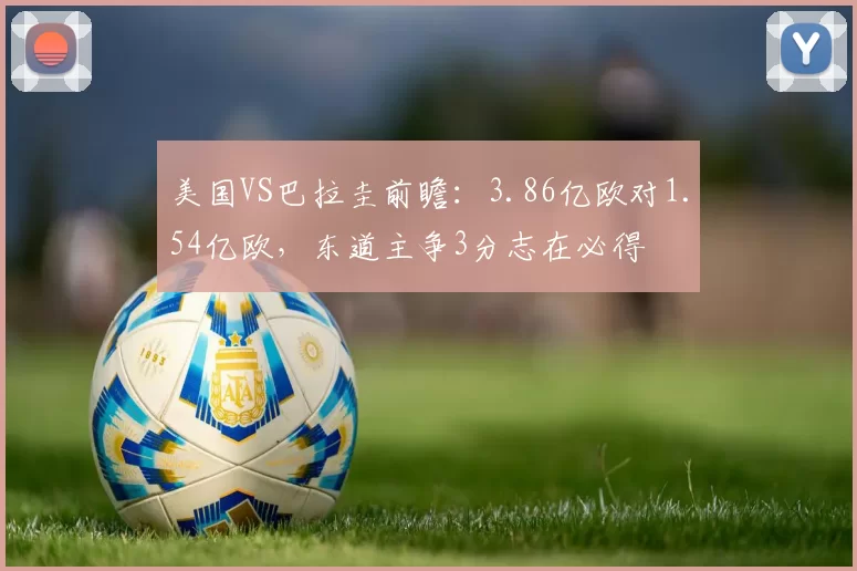 美国VS巴拉圭前瞻:3.86亿欧对1.54亿欧,东道主争3分志在必得