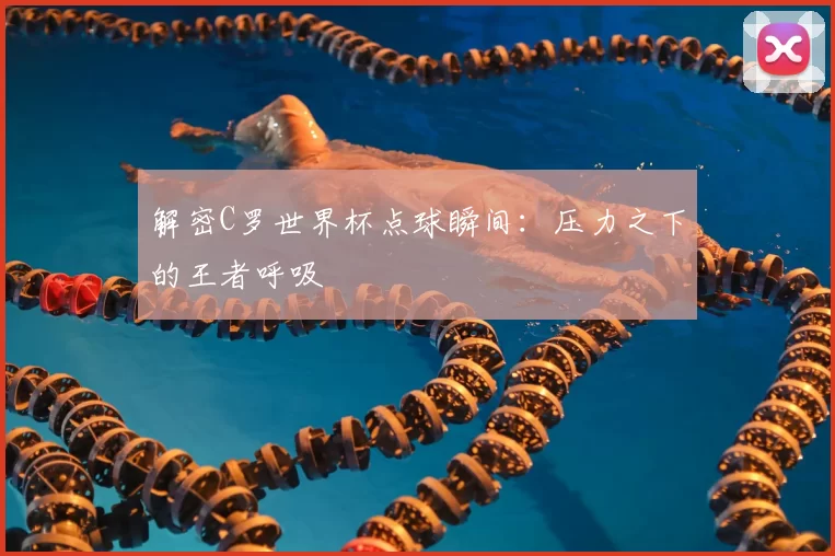 解密C罗世界杯点球瞬间:压力之下的王者呼吸