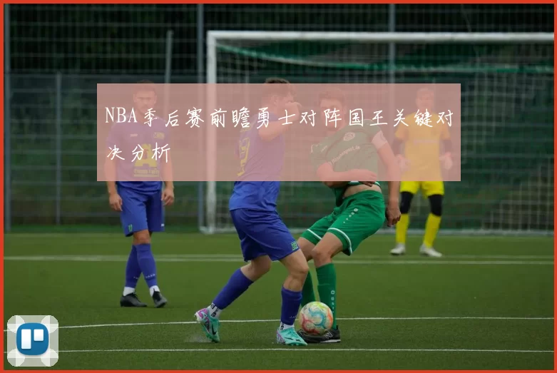 NBA季后赛前瞻勇士对阵国王关键对决分析