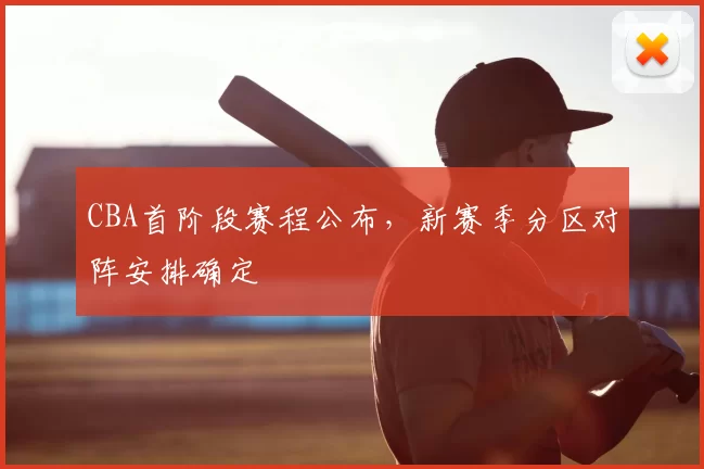 CBA首阶段赛程公布，新赛季分区对阵安排确定