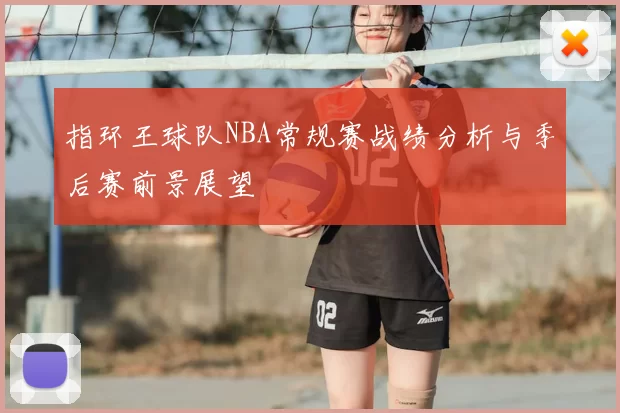 指环王球队NBA常规赛战绩分析与季后赛前景展望