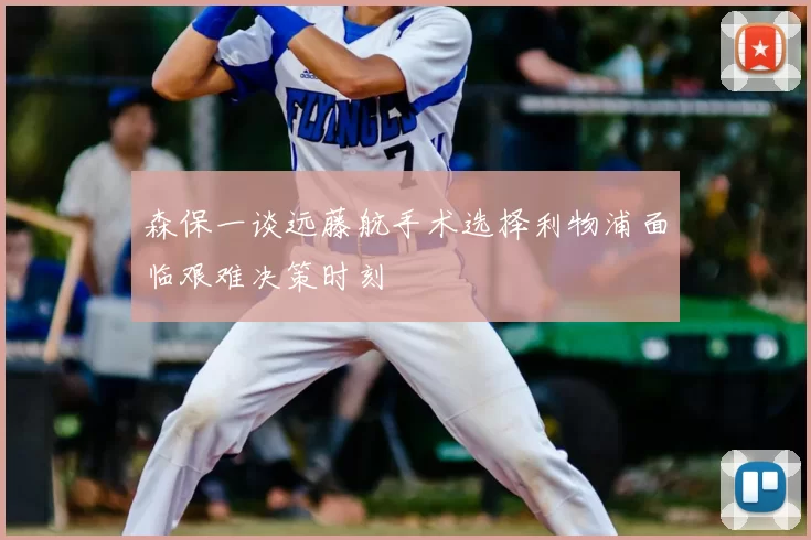 森保一谈远藤航手术选择利物浦面临艰难决策时刻