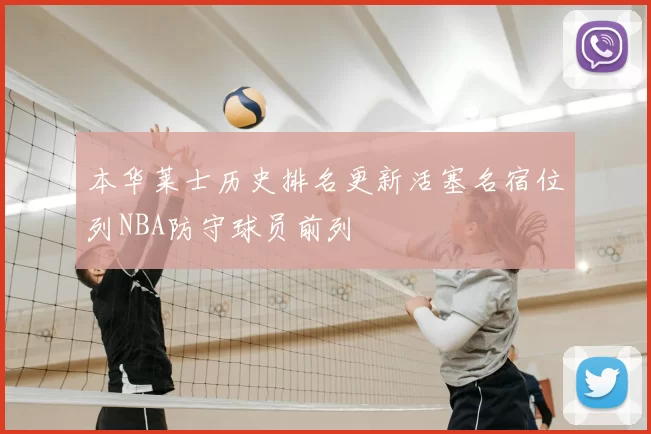 本华莱士历史排名更新活塞名宿位列NBA防守球员前列