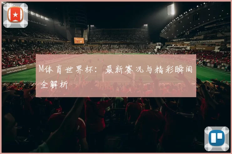 M体育世界杯:最新赛况与精彩瞬间全解析