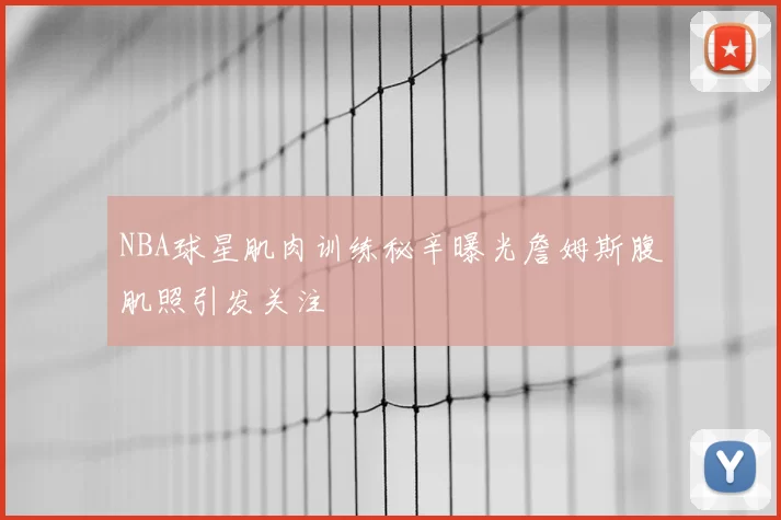 NBA球星肌肉训练秘辛曝光詹姆斯腹肌照引发关注