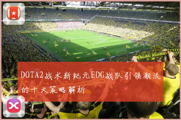 DOTA2战术新纪元EDG战队引领潮流的十大策略解析