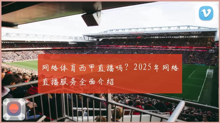 网络体育西甲直播吗?2025年网络直播服务全面介绍
