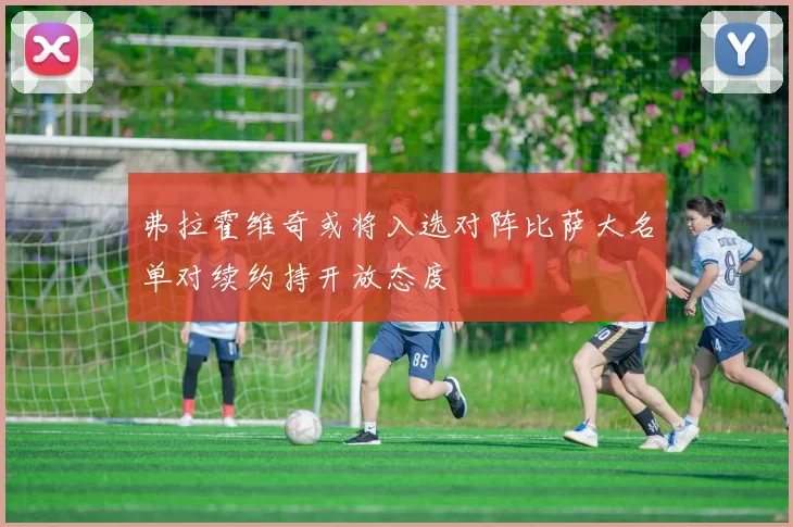 弗拉霍维奇或将入选对阵比萨大名单对续约持开放态度