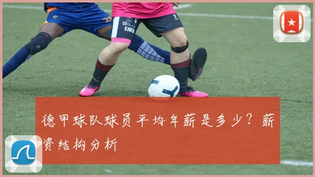 德甲球队球员平均年薪是多少？薪资结构分析
