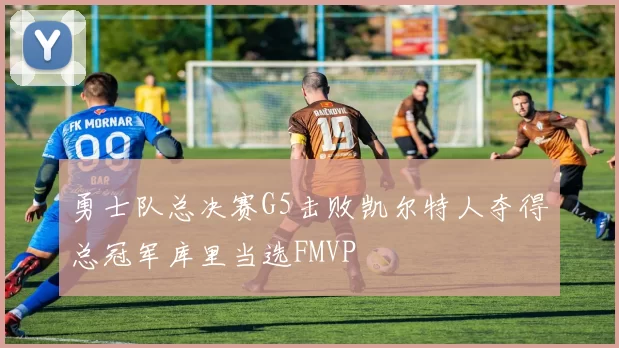 勇士队总决赛G5击败凯尔特人夺得总冠军库里当选FMVP
