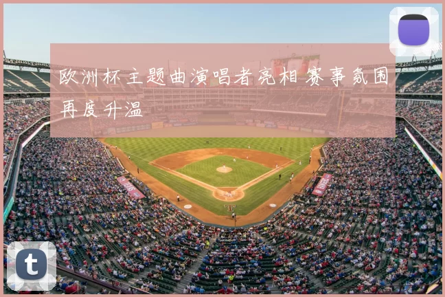 欧洲杯主题曲演唱者亮相 赛事氛围再度升温