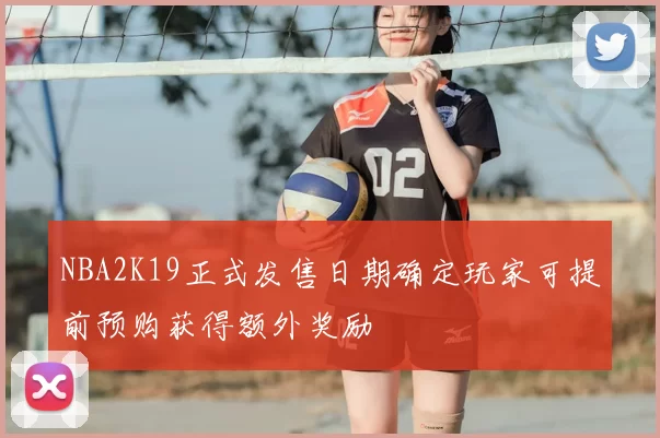NBA2K19正式发售日期确定玩家可提前预购获得额外奖励