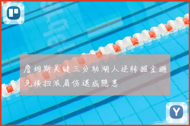 詹姆斯关键三分助湖人逆转掘金避免横扫浓眉伤退成隐患