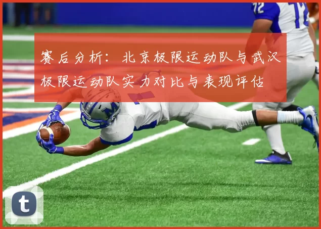赛后分析：北京极限运动队与武汉极限运动队实力对比与表现评估