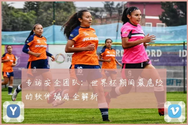 专访安全团队：世界杯期间最危险的软件骗局全解析