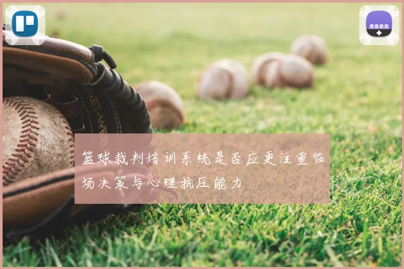 篮球裁判培训系统是否应更注重临场决策与心理抗压能力