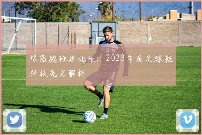 绿茵战靴进化论：2023年度足球鞋科技亮点解析