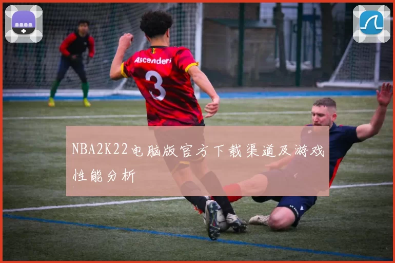 NBA2K22电脑版官方下载渠道及游戏性能分析