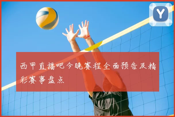 西甲直播吧今晚赛程全面预告及精彩赛事盘点