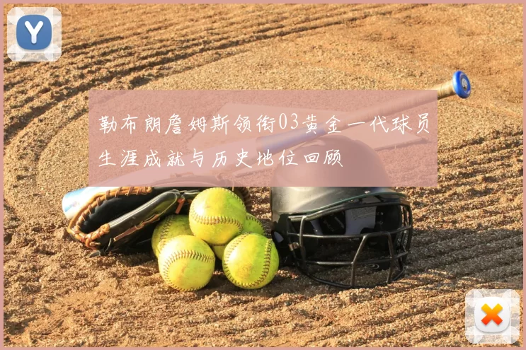 勒布朗詹姆斯领衔03黄金一代球员生涯成就与历史地位回顾