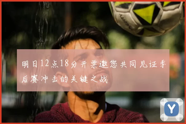 明日12点18分开票邀您共同见证季后赛冲击的关键之战