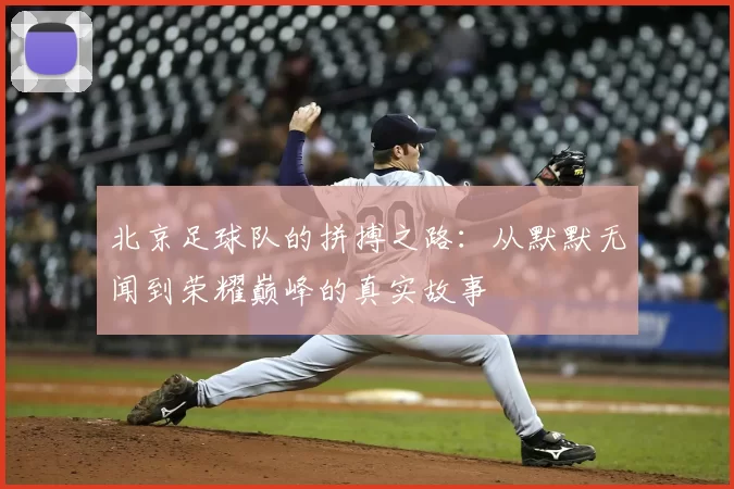 北京足球队的拼搏之路：从默默无闻到荣耀巅峰的真实故事
