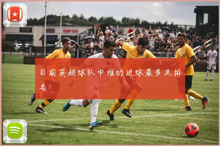 目前英超球队中谁的进球最多及排名