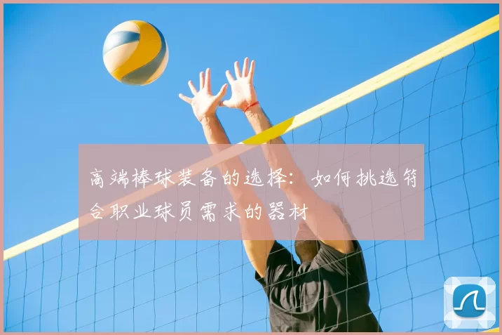 高端棒球装备的选择:如何挑选符合职业球员需求的器材
