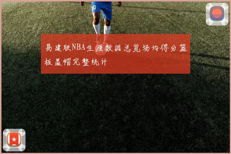 易建联NBA生涯数据总览场均得分篮板盖帽完整统计