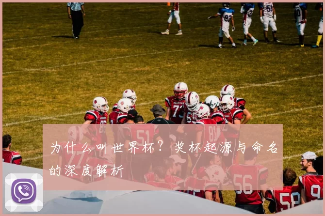 为什么叫世界杯?奖杯起源与命名的深度解析