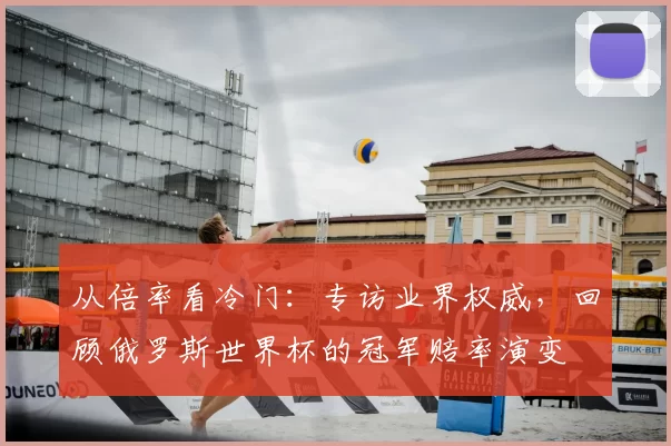 从倍率看冷门：专访业界权威，回顾俄罗斯世界杯的冠军赔率演变