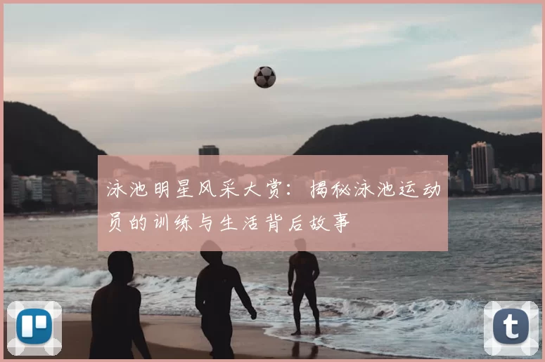 泳池明星风采大赏：揭秘泳池运动员的训练与生活背后故事