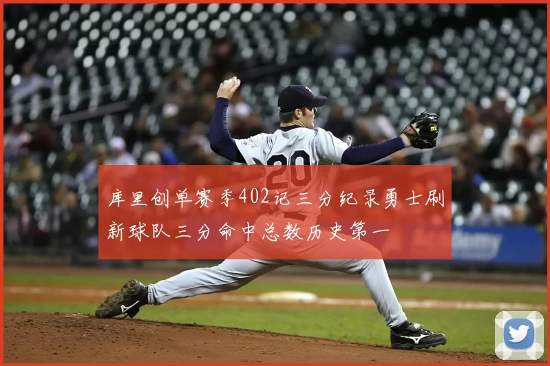 库里创单赛季402记三分纪录勇士刷新球队三分命中总数历史第一
