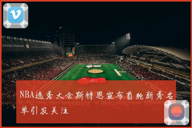 NBA选秀大会斯特恩宣布首轮新秀名单引发关注