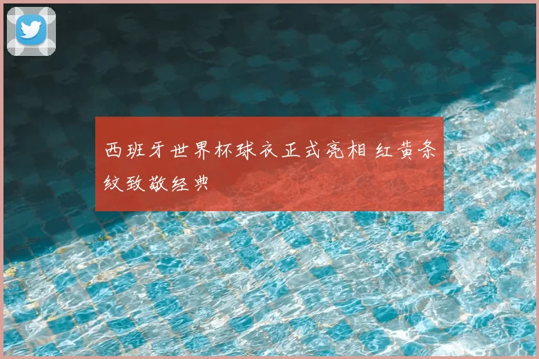 西班牙世界杯球衣正式亮相 红黄条纹致敬经典