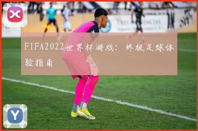 FIFA2022世界杯游戏：终极足球体验指南