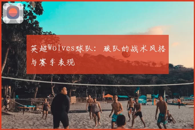 英超Wolves球队：狼队的战术风格与赛季表现