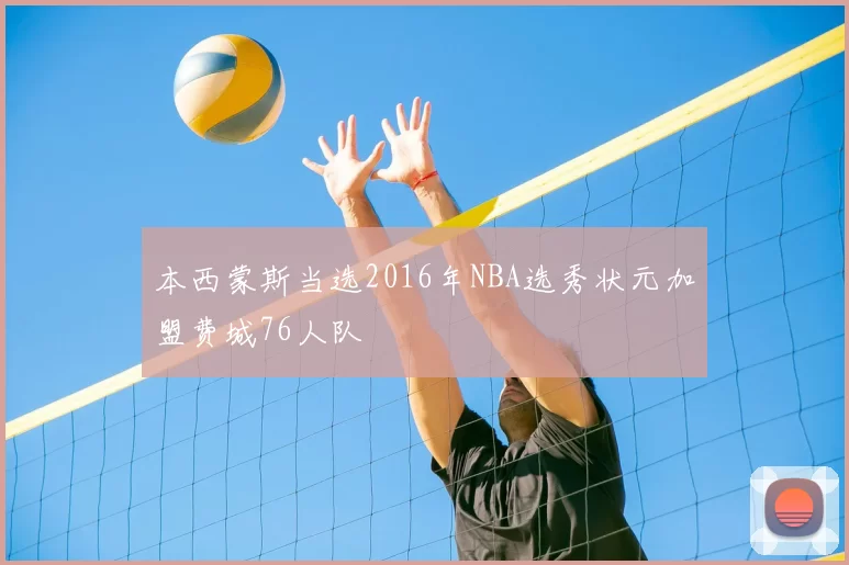本西蒙斯当选2016年NBA选秀状元加盟费城76人队