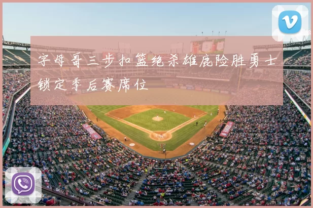 字母哥三步扣篮绝杀雄鹿险胜勇士锁定季后赛席位