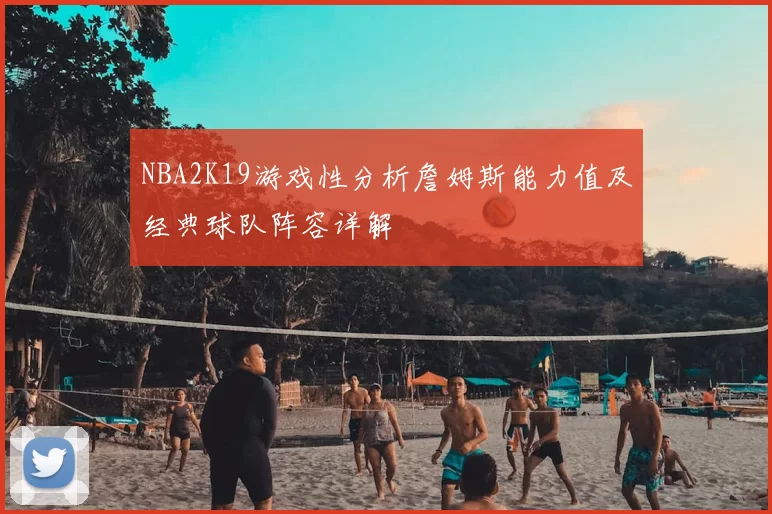 NBA2K19游戏性分析詹姆斯能力值及经典球队阵容详解