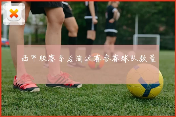 西甲联赛季后淘汰赛参赛球队数量