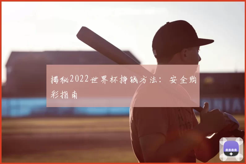 揭秘2022世界杯挣钱方法:安全购彩指南